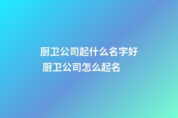 厨卫公司起什么名字好 厨卫公司怎么起名-第1张-公司起名-玄机派